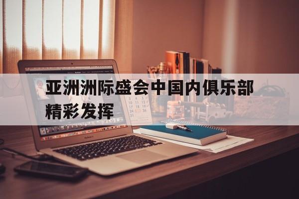 关于亚洲洲际盛会中国内俱乐部精彩发挥的信息