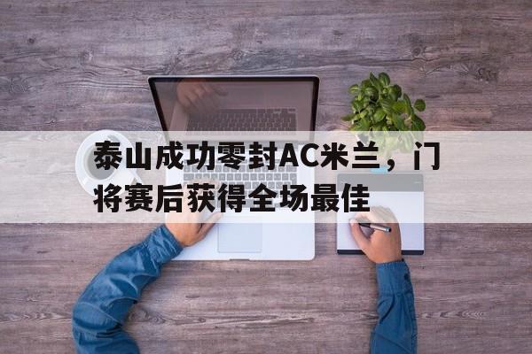 泰山成功零封AC米兰，门将赛后获得全场最佳